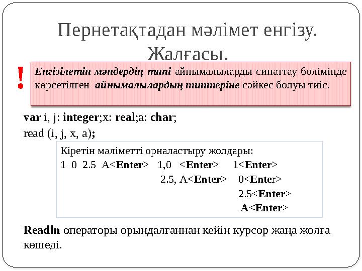 var i, j: integer;x: real;a: char; read (i, j, x, a); Readln операторы орындалғаннан кейін курсор жаңа жолға көшеді. Кіретін м