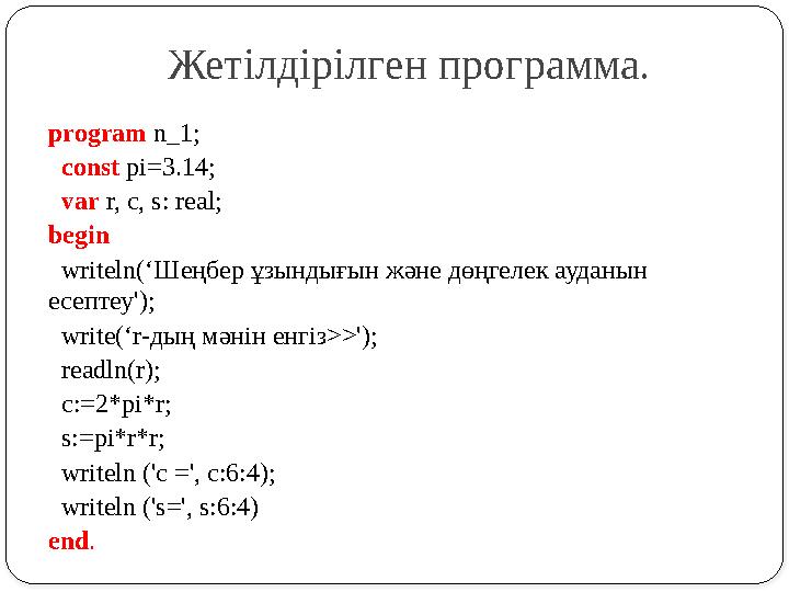 program n_1; const pi=3.14; var r, c, s: real; begin writeln(‘Шеңбер ұзындығын және дөңгелек ауданын есептеу'); write(