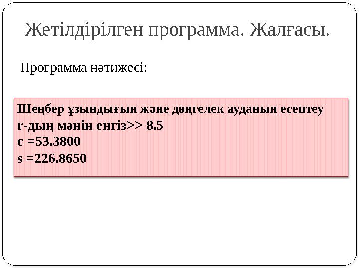 Жетілдірілген программа. Жалғасы. Программа нәтижесі: Шеңбер ұзындығын және дөңгелек ауданын есептеу r-дың мәнін енгіз>> 8.5 c