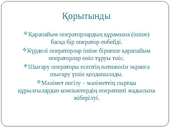 Қорытынды Қарапайым операторлардың құрамына (ішіне) басқа бір оператор енбейді. Күрделі операторлар ішіне бірнеше қарапайым