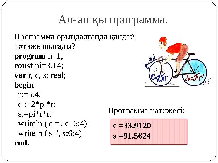 Программа орындалғанда қандай нәтиже шығады? program n_1; const pi=3.14; var r, c, s: real; begin r:=5.4; c :=2*pi*r; s:=