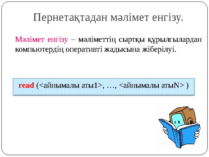 read (<айнымалы аты1>, …, <айнымалы атыN> ) Мәлімет енгізу – мәліметтің сыртқы құрылғылардан компьютердің оперативті жадысына