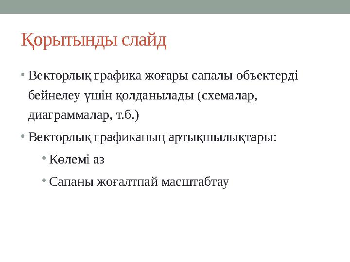 Қорытынды слайд •Векторлық графика жоғары сапалы объектерді бейнелеу үшін қолданылады (схемалар, диаграммалар, т.б.) •Векторлы