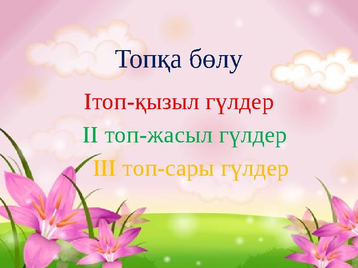 Топқа бөлу Iтоп-қызыл гүлдер II топ-жасыл гүлдер III топ-сары гүлдер