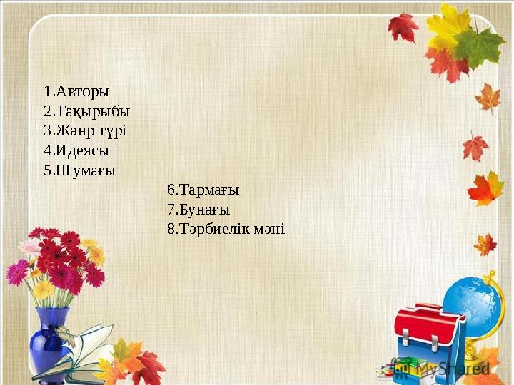 1.Авторы 2.Тақырыбы 3.Жанр түрі 4.Идеясы 5.Шумағы 6.Тармағы 7.Бунағ