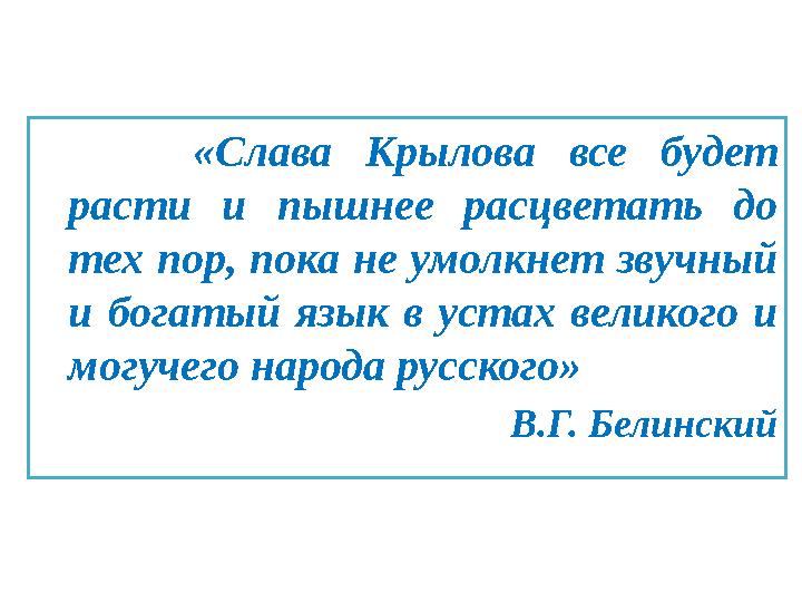 «Слава Крылова все будет расти и пышнее расцветать до тех пор, пока не умолкнет звучный и богатый язык в устах великого и м