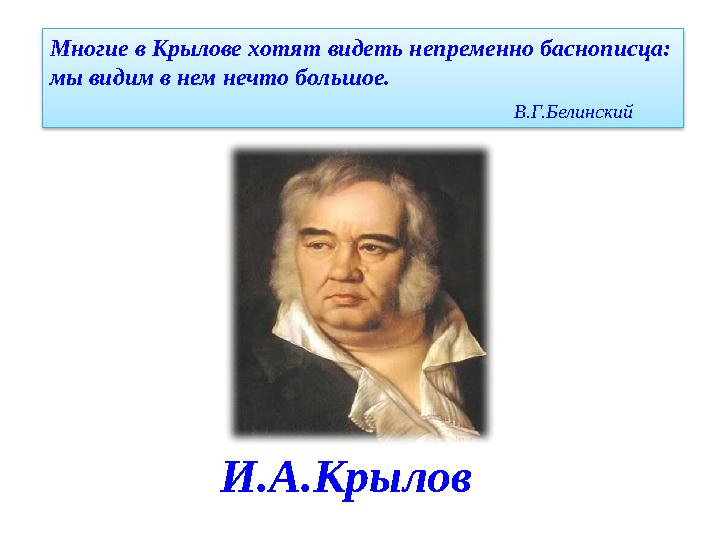 И.А.Крылов Многие в Крылове хотят видеть непременно баснописца: мы видим в нем нечто большое. В.Г.Белинский