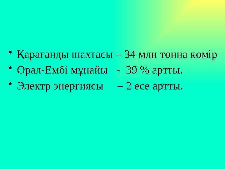 •Қарағанды шахтасы – 34 млн тонна көмір •Орал-Ембі мұнайы - 39 % артты. •Электр энергиясы – 2 есе артты.
