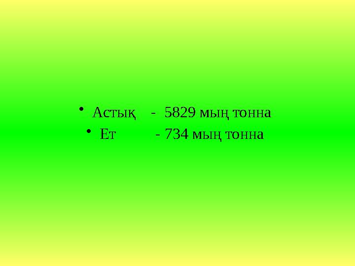 •Астық - 5829 мың тонна •Ет - 734 мың тонна