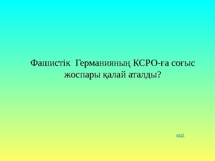 Фашистік Германияның КСРО-ға соғыс жоспары қалай аталды? кері