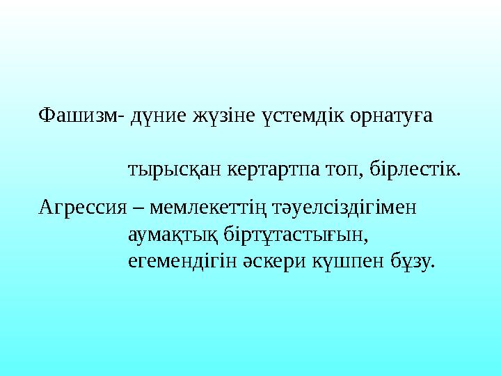 Фашизм- дүние жүзіне үстемдік орнатуға тырысқан кертартпа топ, бірлестік. Агрессия – мемлекеттің тәуелсі