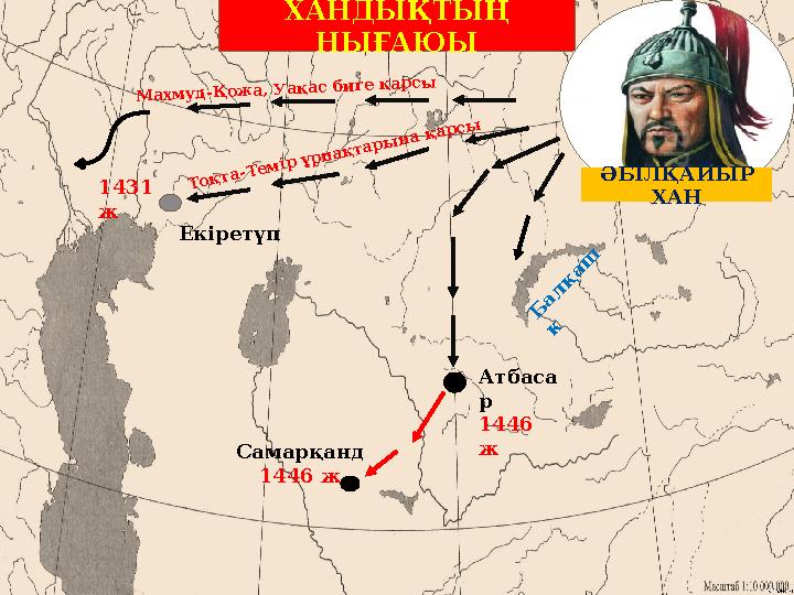 ХАНДЫҚТЫҢ НЫҒАЮЫ ӘБІЛҚАЙЫР ХАН Самарқанд 1446 ж Атбаса р 1446 ж Б а л қ а ш к Тоқта-Темір ұрпақтарына қарсы 1431 ж Махмуд-
