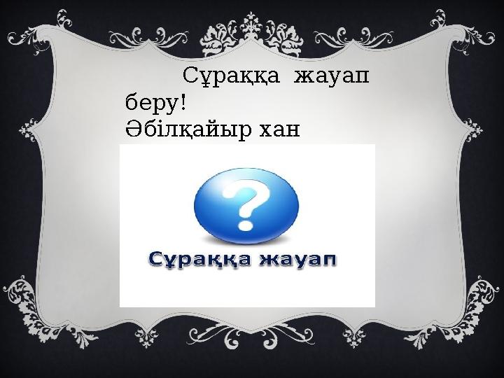 Сұраққа жауап беру! Әбілқайыр хан туралы сұрақтар қойылады!