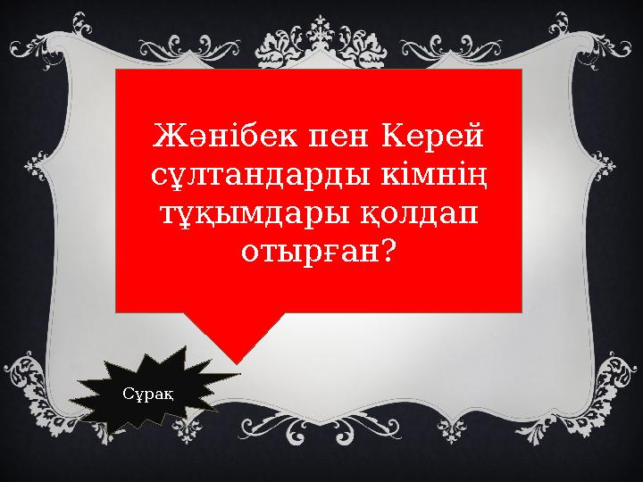 Жәнібек пен Керей сұлтандарды кімнің тұқымдары қолдап отырған? Сұрақ