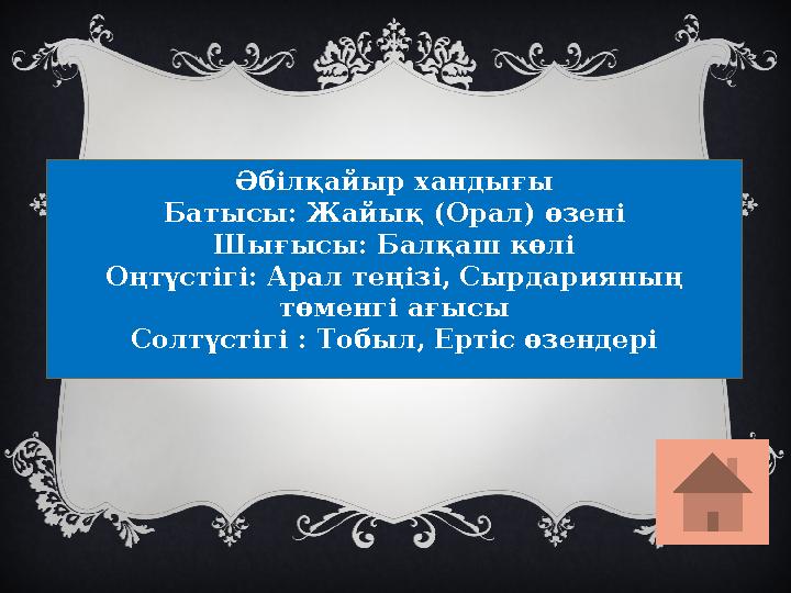 Әбілқайыр хандығы Батысы: Жайық (Орал) өзені Шығысы: Балқаш көлі Оңтүстігі: Арал теңізі, Сырдарияның төменгі ағысы Солтүстігі :