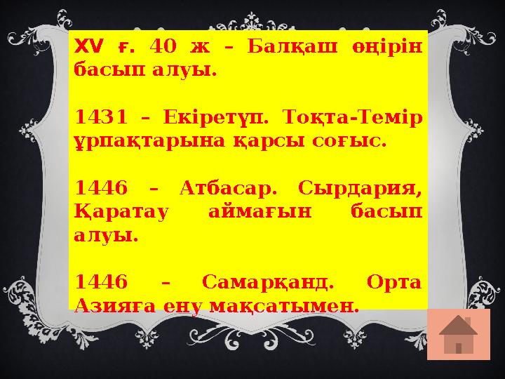 XV ғ. 40 ж – Балқаш өңірін басып алуы. 1431 – Екіретүп. Тоқта-Темір ұрпақтарына қарсы соғыс. 1446 – Атбасар. Сырдария, Қарата