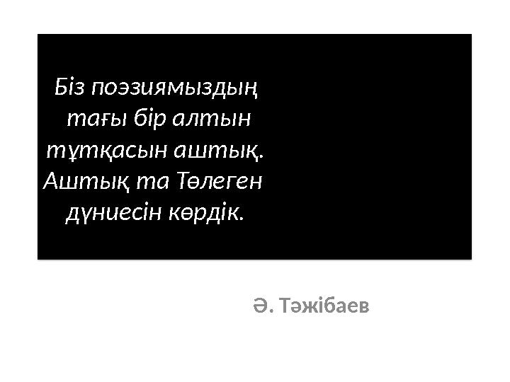 Біз поэзиямыздың тағы бір алтын тұтқасын аштық. Аштық та Төлеген дүниесін көрдік. Ә. Тәжібаев