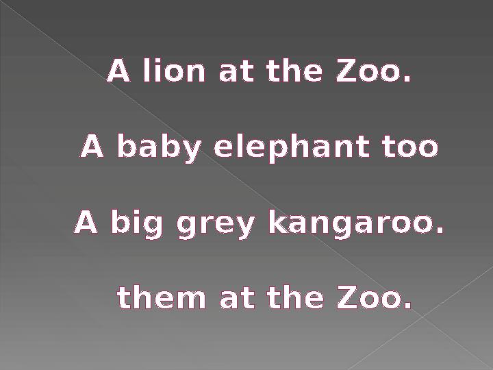 A lion at the Zoo. A baby elephant too A big grey kangaroo. them at the Zoo.