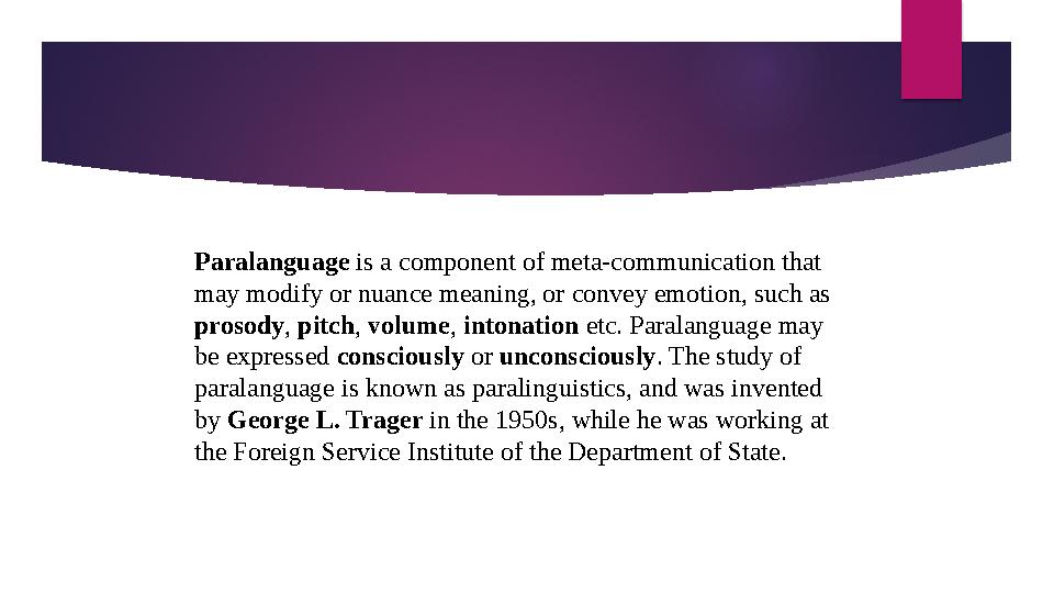 Paralanguage is a component of meta-communication that may modify or nuance meaning, or convey emotion, such as prosody