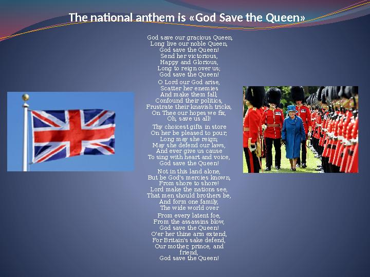 The national anthem is «God Save the Queen» God save our gracious Queen, Long live our noble Queen, God save the Queen! Send h