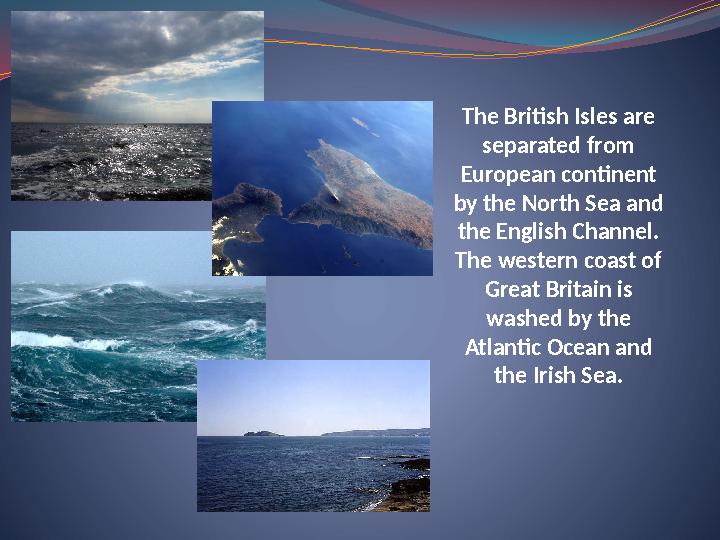 The British Isles are separated from European continent by the North Sea and the English Channel. The western coast of Gre