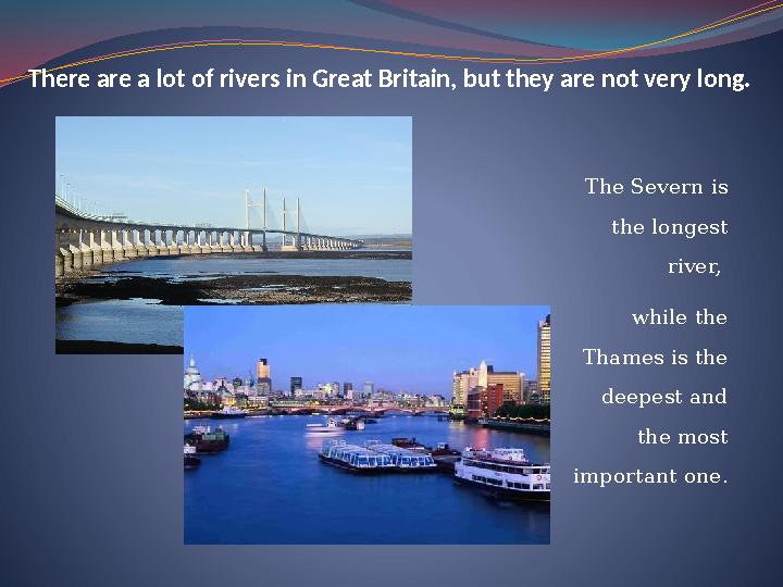 There are a lot of rivers in Great Britain, but they are not very long. The Severn is the longest river, while the Thames i