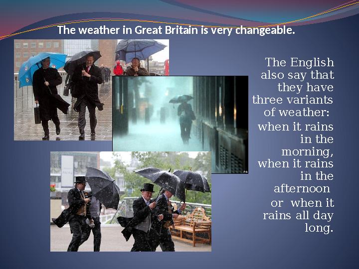 The weather in Great Britain is very changeable. The English also say that they have three variants of weather: when it rai