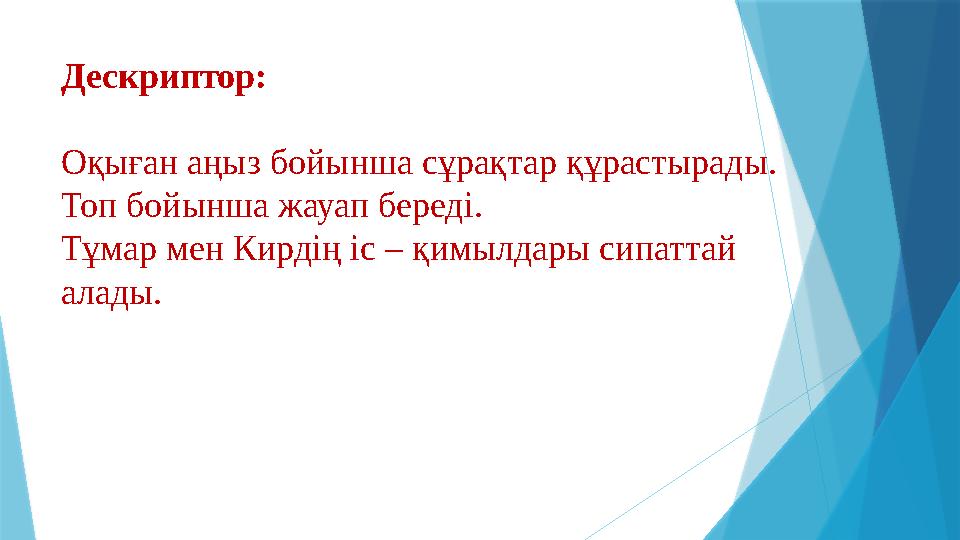 Дескриптор: Оқыған аңыз бойынша сұрақтар құрастырады. Топ бойынша жауап береді. Тұмар мен Кирдің іс – қимылдары сипаттай алады