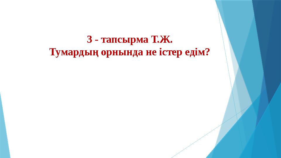 3 - тапсырма Т.Ж. Тумардың орнында не істер едім?