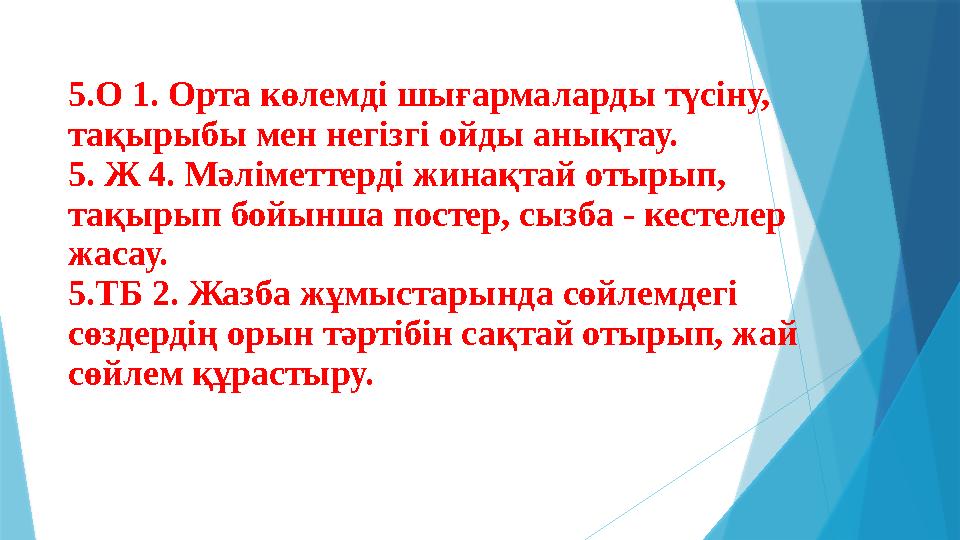 5.О 1 . Орта көлемді шығармаларды түсіну, тақырыбы мен негізгі ойды анықтау. 5 . Ж 4. Мәліметтерді жинақтай отырып, тақырып б