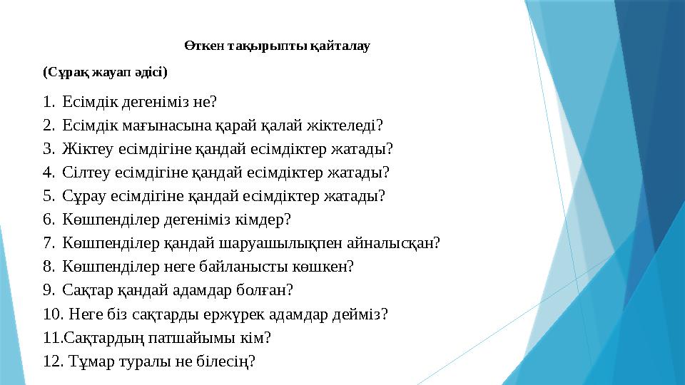 Өткен тақырыпты қайталау (Сұрақ жауап әдісі) 1. Есімдік дегеніміз не? 2. Есімдік мағынасына қарай қалай жіктеледі? 3. Жіктеу ес