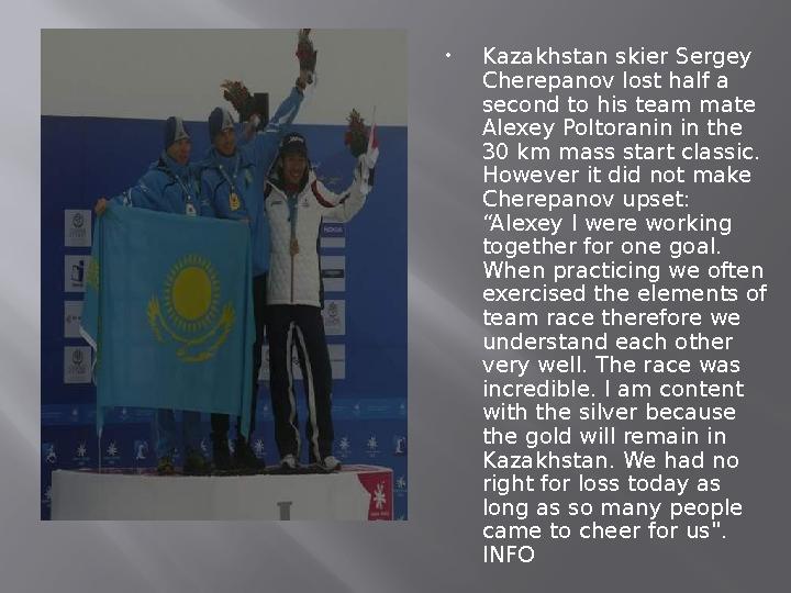 Kazakhstan skier Sergey Cherepanov lost half a second to his team mate Alexey Poltoranin in the 30 km mass start classic.