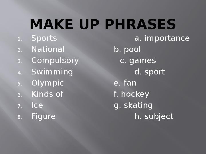 MAKE UP PHRASES 1.Sports a. importance 2.National b. pool 3.Compulsory c. games 4.Swimming d. sport 5.Olympic e.