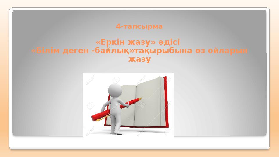 4-тапсырма «Еркін жазу» әдісі «Білім деген -байлық»тақырыбына өз ойларын жазу