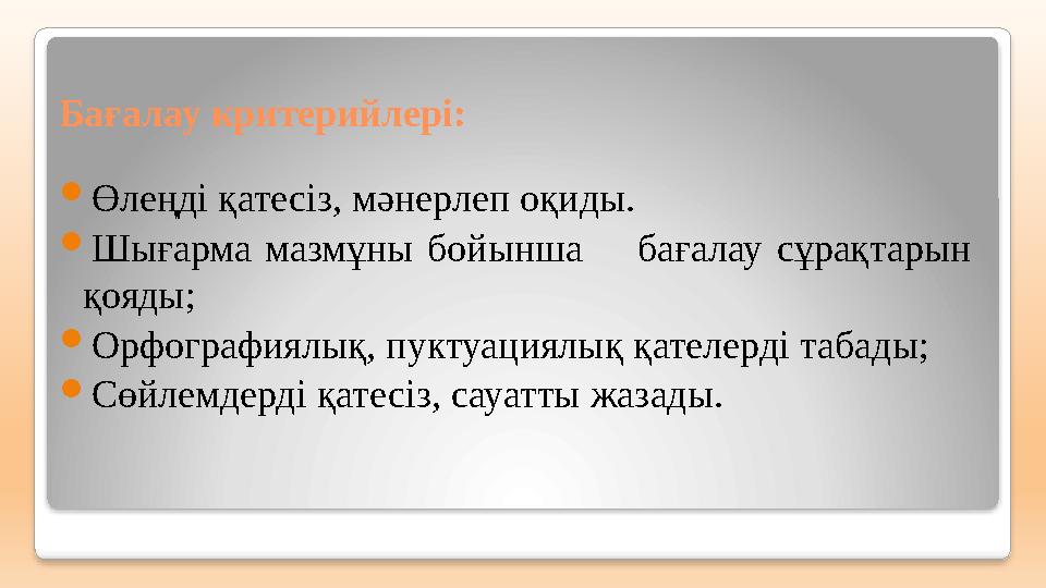 Бағалау критерийлері: Өлеңді қатесіз, мәнерлеп оқиды. Шығарма мазмұны бойынша бағалау сұрақтарын қояды; Орфографиялық,