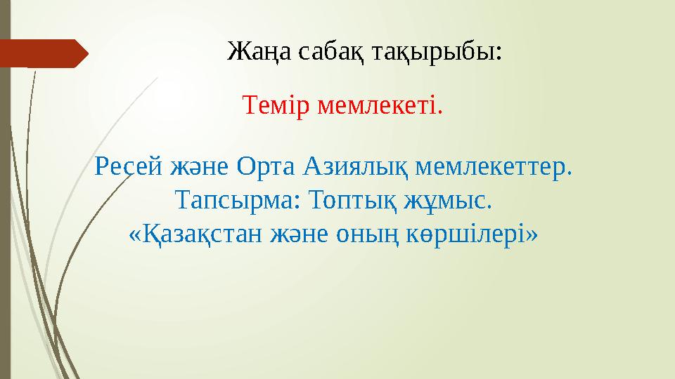 Жаңа сабақ тақырыбы: Темір мемлекеті. Ресей және Орта Азиялық мемлекеттер. Тапсырма: Топтық жұмыс. «Қазақстан және