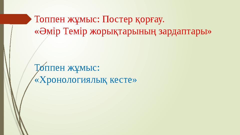 Топпен жұмыс: Постер қорғау. «Әмір Темір жорықтарының зардаптары» Топпен жұмыс: «Хронологиялық кесте»