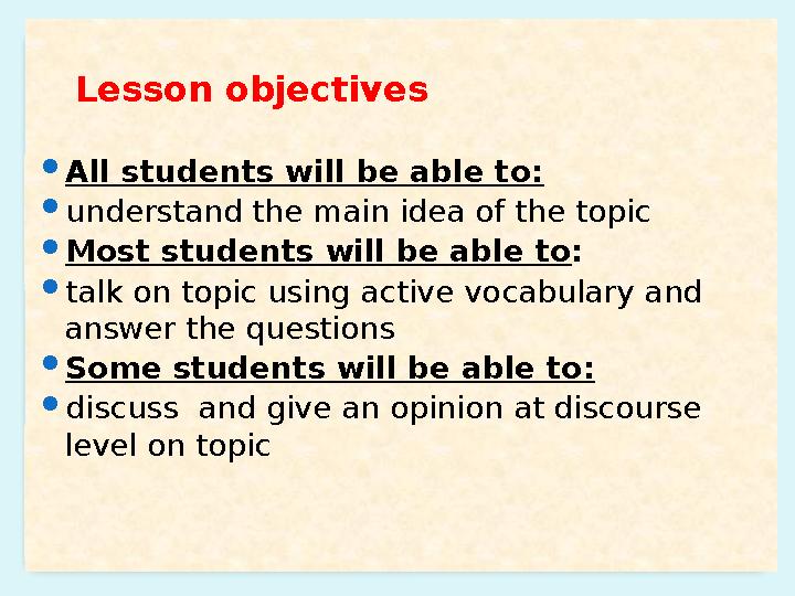 Lesson objectives All students will be able to: understand the main idea of the topic Most students will be ab