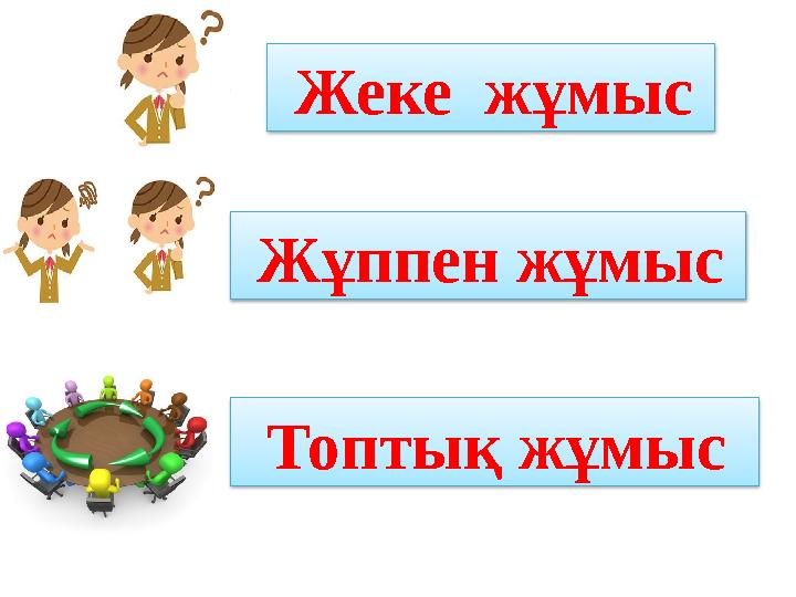 Жұппен жұмыс Топтық жұмыс Жеке жұмыс