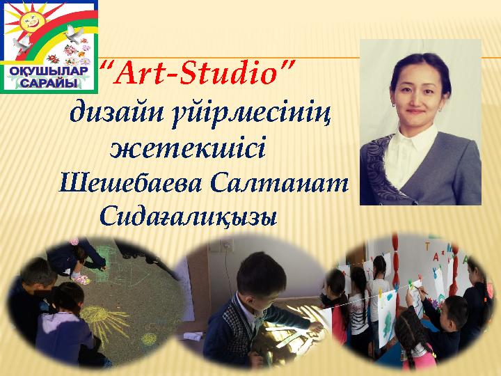 “ Art-Studio ” дизайн үйірмесінің жетекшісі Шешебаева Салтанат Сидағалиқызы