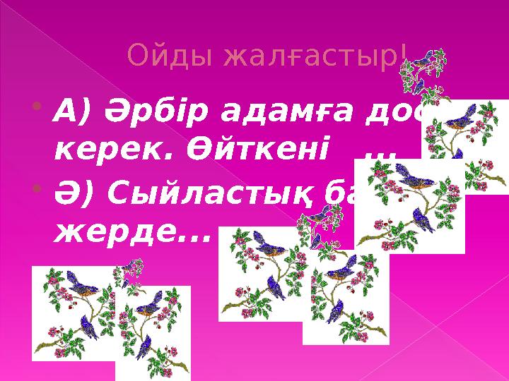 Ойды жалғастыр! А) Әрбір адамға дос керек. Өйткені ... Ә) Сыйластық бар жерде...