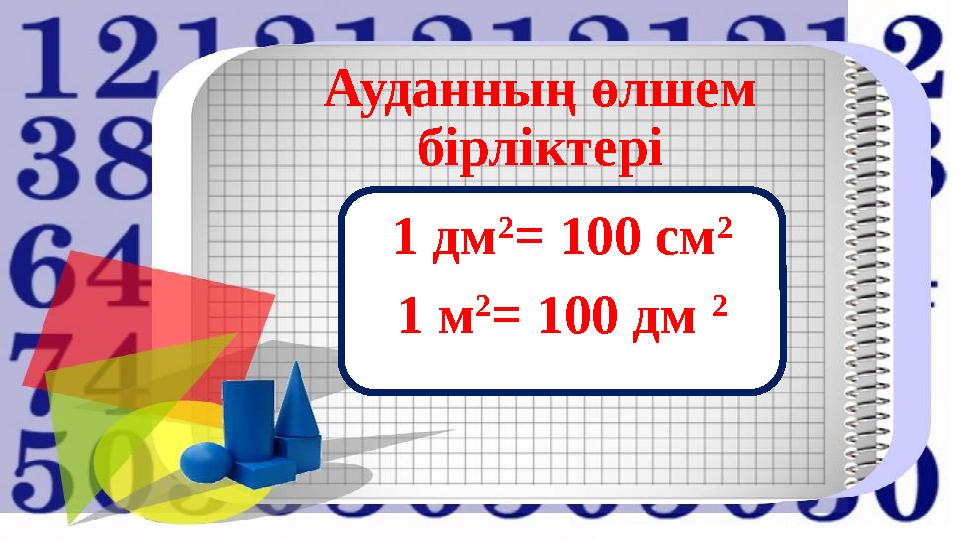 1 дм 2 = 100 см 2 1 м 2 = 100 дм 2 Ауданның өлшем бірліктері