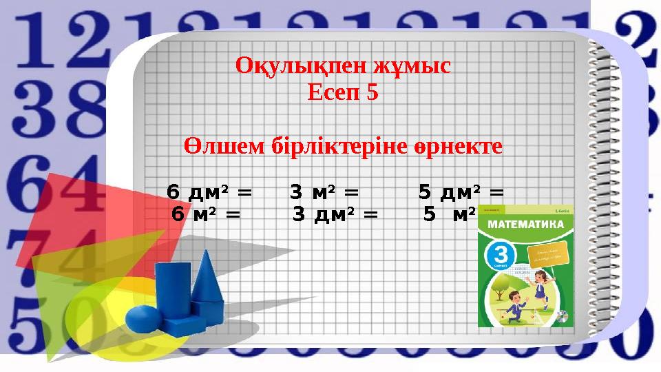 Оқулықпен жұмыс Есеп 5 Өлшем бірліктеріне өрнекте 6 дм 2 = 3 м 2 = 5 дм 2 = 6 м 2 = 3 дм 2 = 5 м 2