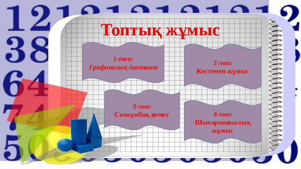 Топтық жұмыс 1-топ: Графикалық диктант 3-топ: Сөзжұмбақ шешу 4-топ: Шығармашылық жұмыс 2-топ: Кестемен жұмыс