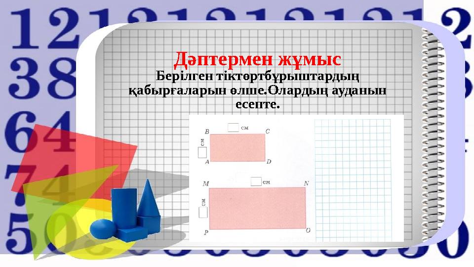 Дәптермен жұмыс Берілген тіктөртбұрыштардың қабырғаларын өлше.Олардың ауданын есепте.