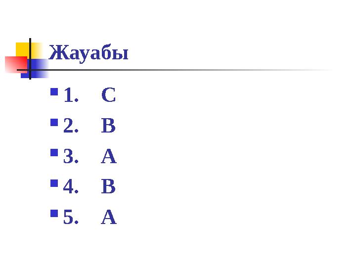 Жауабы  1. С  2. В  3. А  4. В  5. А