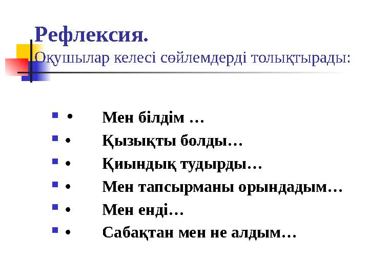 Рефлексия. Оқушылар келесі сөйлемдерді толықтырады:  •Мен білдім …  •Қызықты болды…  •Қиындық тудырды…  •Мен тапсырманы оры