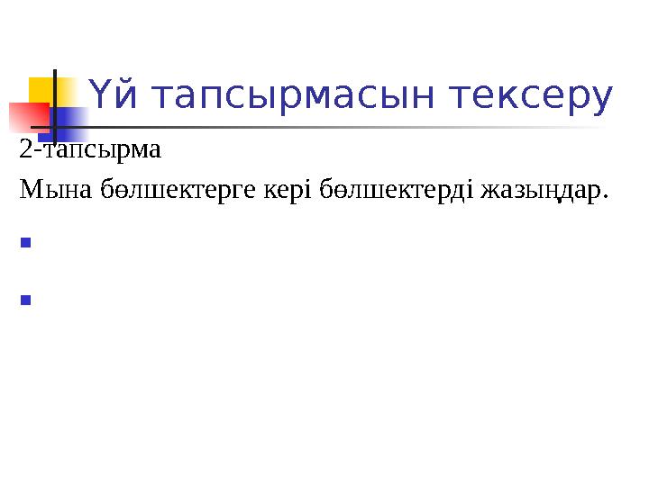 Үй тапсырмасын тексеру 2-тапсырма Мына бөлшектерге кері бөлшектерді жазыңдар.  