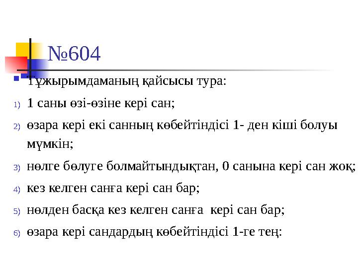 №604  Тұжырымдаманың қайсысы тура: 1)1 саны өзі-өзіне кері сан; 2)өзара кері екі санның көбейтіндісі 1- ден кіші болуы мүмкін;