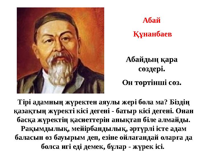 Абай Құнанбаев Тірі адамның жүректен аяулы жері бола ма? Біздің қазақтың жүректі кісі дегені - батыр кісі дегені. Онан басқа